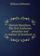 Patrick Hamilton. The first Lutheran preacher and martyr of Scotland, William Dallmann 