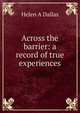 Across the barrier: a record of true experiences, Helen A Dallas 