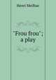 "Frou frou"; a play, Henri Meilhac 