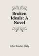Broken Ideals: A Novel, John Bowles Daly 