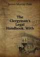 The Clergyman's Legal Handbook. With, James Murray Dale 