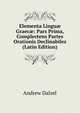 Elementa Lingu? Graec?: Pars Prima, Complectens Partes Orationis Declinabiles (Latin Edition), Andrew Dalzel 