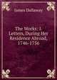 The Works: I. Letters, During Her Residence Abroad, 1746-1756, James Dallaway 