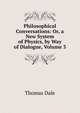 Philosophical Conversations: Or, a New System of Physics, by Way of Dialogue, Volume 3, Thomas Dale 