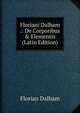 Floriani Dalham .: De Corporibus & Elementis (Latin Edition), Florian Dalham 