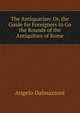 The Antiquarian: Or, the Guide for Foreigners to Go the Rounds of the Antiquities of Rome, Angelo Dalmazzoni 