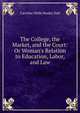 The College, the Market, and the Court: Or Woman's Relation to Education, Labor, and Law, Caroline Wells Healey Dall 