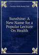 Sunshine: A New Name for a Popular Lecture On Health, Caroline Wells Healey Dall 