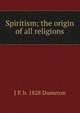 Spiritism; the origin of all religions, J P. b. 1828 Dameron 