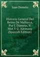 Historia General Del Reino De Mallorca, Por J. Dameto, V. Mut Y G. Alemany (Spanish Edition), Juan Dameto 