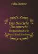 Das Deutsche Patentrecht: Ein Handbuch Fur Praxis Und Studium (German Edition), Felix Damme 
