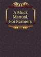 A Muck Manual, For Farmers, 
