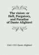 The vision: or Hell, Purgatory, and Paradise of Dante Alighieri, 1265-1321 Dante Alighieri 