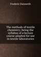 The methods of textile chemistry; being the syllabus of a lecture course adapted for use in textile laboratories, Frederic Dannerth 