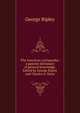 The American cyclopaedia: a popular dictionary of general knowledge. Edited by George Ripley and Charles A. Dana, George Ripley 