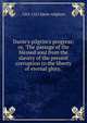 Dante's pilgrim's progress; or, 'The passage of the blessed soul from the slavery of the present corruption to the liberty of eternal glory.', 1265-1321 Dante Alighieri 