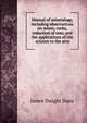 Manual of mineralogy, including observations on mines, rocks, reduction of ores, and the applications of the science to the arts, James Dwight Dana 