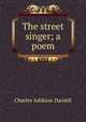 The street singer; a poem, Charles Addison Daniell 
