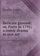 Delicate ground; or, Paris in 1793; a comic drama in one act, Charles Dance 