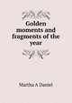 Golden moments and fragments of the year, Martha A Daniel 