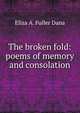 The broken fold: poems of memory and consolation, Eliza A. Fuller Dana 