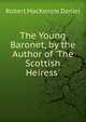 The Young Baronet, by the Author of 'The Scottish Heiress'., Robert MacKenzie Daniel 