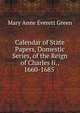 Calendar of State Papers, Domestic Series, of the Reign of Charles Ii., 1660-1685 ., Green, Mary Anne Everett, ed 