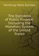 The Elements of Public Finance: Including the Monetary System of the United States, Winthrop More Daniels 