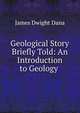 Geological Story Briefly Told: An Introduction to Geology ., James Dwight Dana 