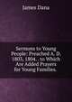 Sermons to Young People: Preached A. D. 1803, 1804. . to Which Are Added Prayers for Young Families. ., James D. Dana 