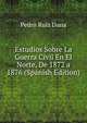 Estudios Sobre La Guerra Civil En El Norte, De 1872 a 1876 (Spanish Edition), Pedro Ruiz Dana 
