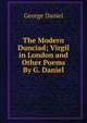 The Modern Dunciad; Virgil in London and Other Poems By G. Daniel., George Daniel 