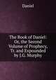 The Book of Daniel: Or, the Second Volume of Prophecy, Tr. and Expounded by J.G. Murphy, Daniel 