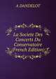 La Societe Des Concerts Du Conservatoire (French Edition), A DANDELOT 