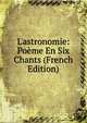 L'astronomie: Po?me En Six Chants (French Edition), 