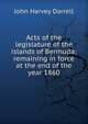 Acts of the legislature of the islands of Bermuda: remaining in force at the end of the year 1860, John Harvey Darrell 