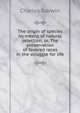 The origin of species by means of natural selection, or, The preservation of favored races in the struggle for life, Darwin Charles 