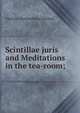 Scintillae juris and Meditations in the tea-room;, Charles J. Darling Baron Darling 