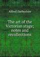 The art of the Victorian stage; notes and recollections, Alfred Darbyshire 