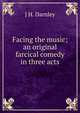 Facing the music; an original farcical comedy in three acts, J H. Darnley 