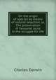 On the origin of species by means of natural selection, or, The preservation of favoured races in the struggle for life, Darwin Charles 