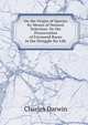 On the Origin of Species by Means of Natural Selection: Or the Preservation of Favoured Races in the Struggle for Life, Charles Darwin 