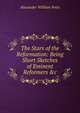 The Stars of the Reformation: Being Short Sketches of Eminent Reformers &c, Alexander William Potts 