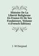 Histoire De La Liberte Religieuse En France Et De Ses Fondateurs, Volume 4 (French Edition), J -M Dargaud 