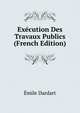 Execution Des Travaux Publics (French Edition), Emile Dardart 