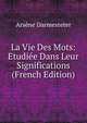 La Vie Des Mots: Etudiee Dans Leur Significations (French Edition), Arsene Darmesteter 