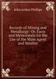Records of Mining and Metallurgy: Or, Facts and Memoranda for the Use of the Mine Agent and Smelter, John Arthur Phillips 