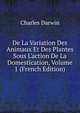 De La Variation Des Animaux Et Des Plantes Sous L'action De La Domestication, Volume 1 (French Edition), Darwin Charles 