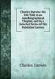 Charles Darwin: His Life Told in an Autobiographical Chapter, and in a Selected Series of His Published Letters, Charles Darwin 