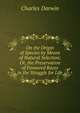 On the Origin of Species by Means of Natural Selection; Or, the Preservation of Favoured Races in the Struggle for Life, Charles Darwin 
